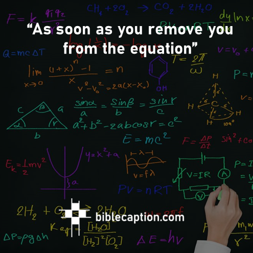 “As soon as you remove you from the equation”