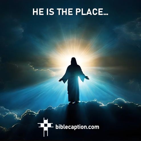 HE Is the place…